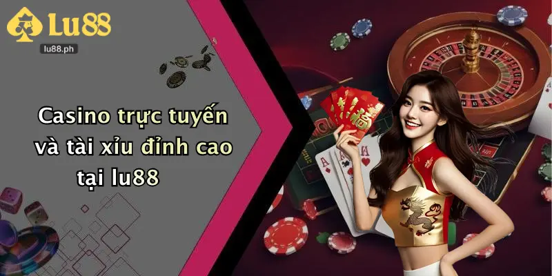 Casino trực tuyến và tài xỉu đỉnh cao tại lu88
