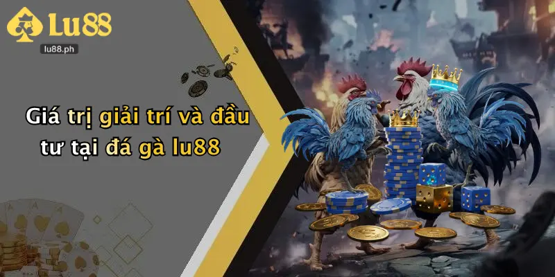 Giá trị giải trí và đầu tư tại đá gà lu88
