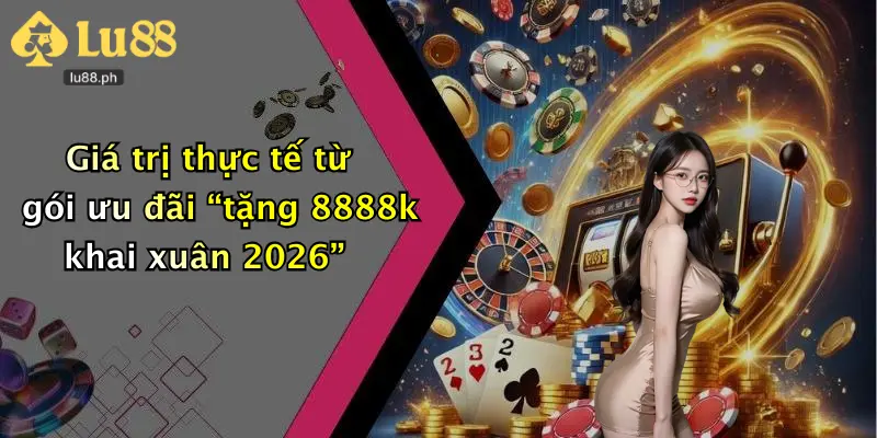 Giá trị thực tế từ gói ưu đãi “tặng 8888k khai xuân 2026”