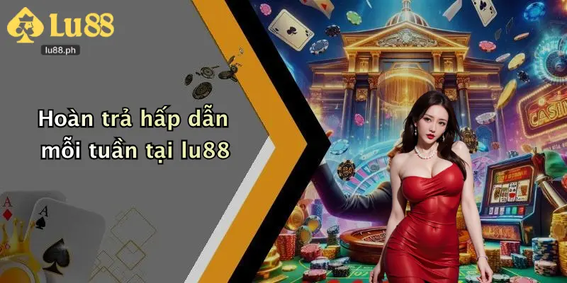 Hoàn trả hấp dẫn mỗi tuần tại lu88