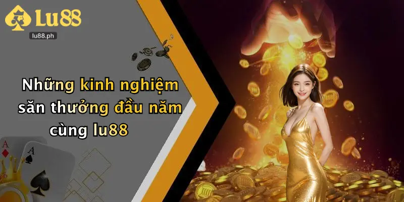 Những kinh nghiệm săn thưởng đầu năm cùng lu88