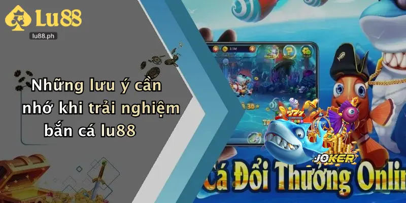 Những lưu ý cần nhớ khi trải nghiệm bắn cá lu88
