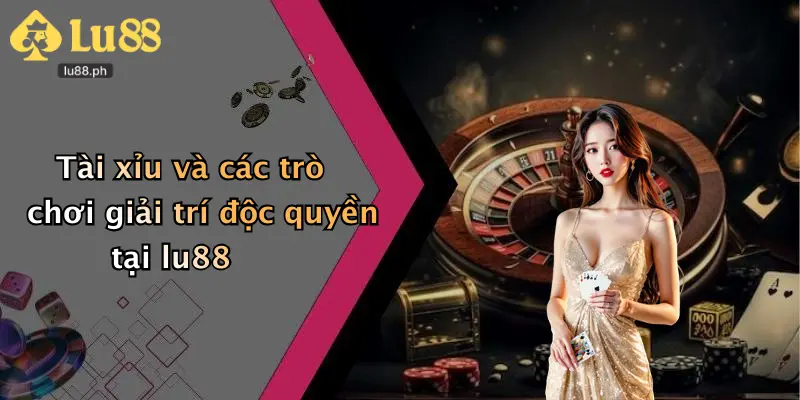Tài xỉu và các trò chơi giải trí độc quyền tại lu88