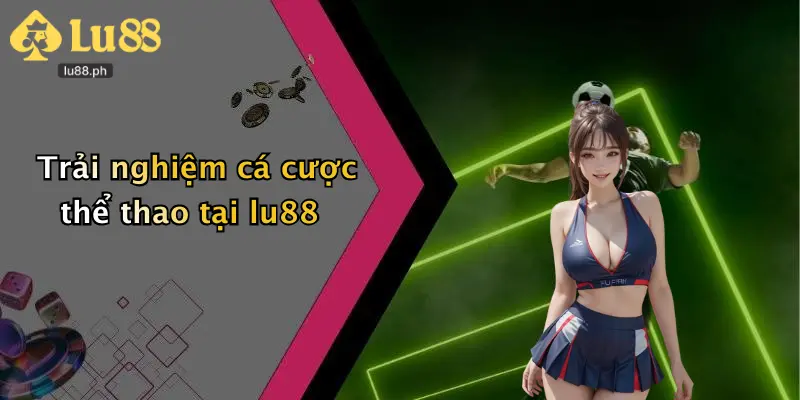 Trải nghiệm cá cược thể thao tại lu88
