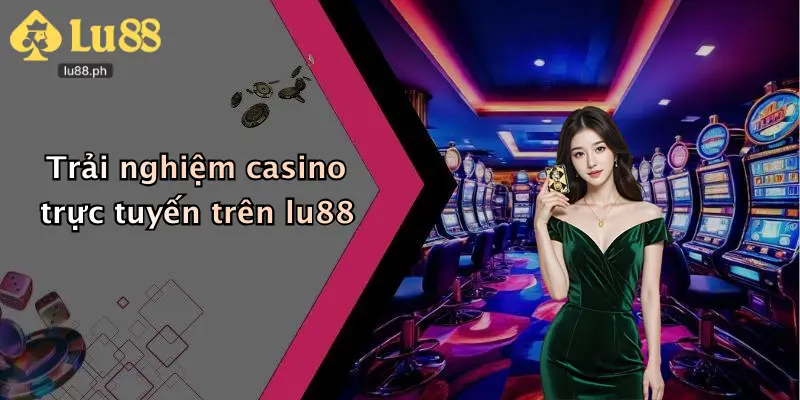 Trải nghiệm casino trực tuyến trên lu88