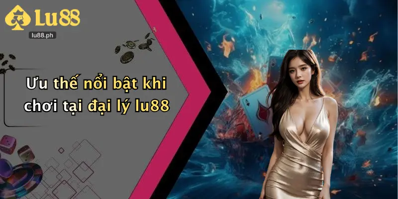 Ưu thế nổi bật khi chơi tại đại lý lu88
